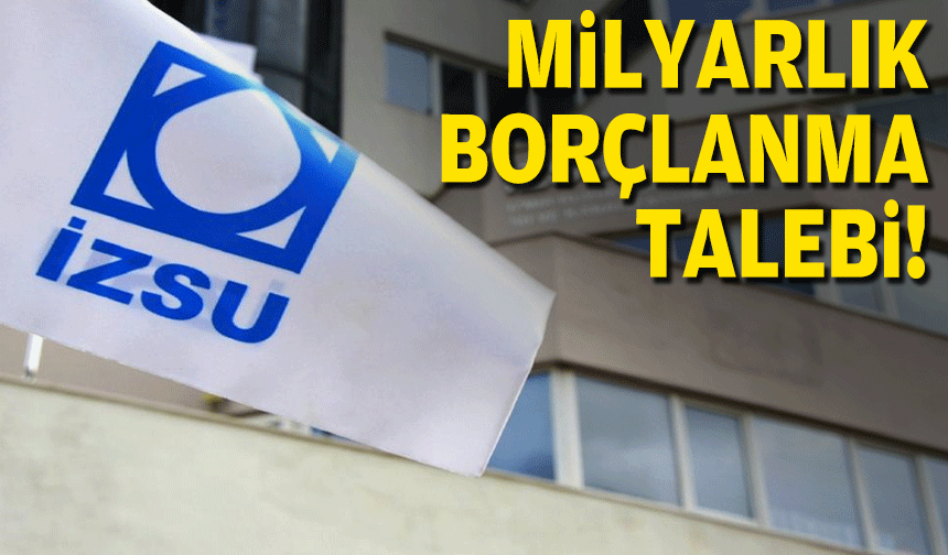 İZSU'dan milyarlık borçlanma talebi!