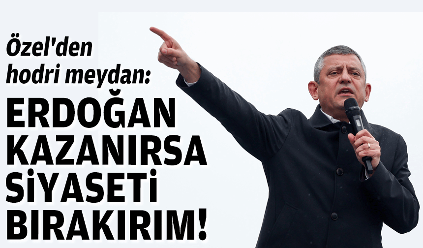 Özel'den hodri meydan: Erdoğan kazanırsa siyaseti bırakırım!