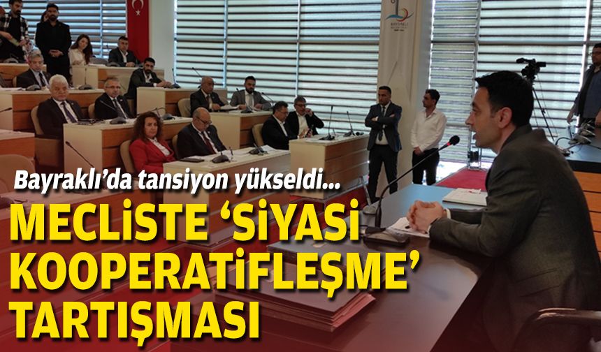 Bayraklı’da tansiyon yükseldi... Mecliste ‘siyasi kooperatifleşme’ tartışması