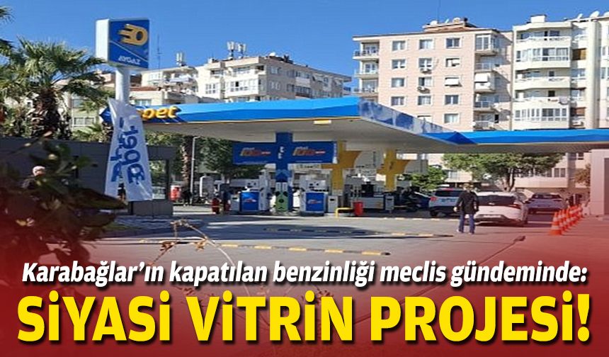 Karabağlar’ın kapatılan benzinliği meclis gündeminde: Siyasi vitrin projesi!