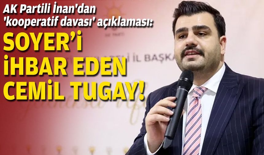 AK Partili İnan'dan 'kooperatif davası' açıklaması: Soyer'i ihbar eden Cemil Tugay!