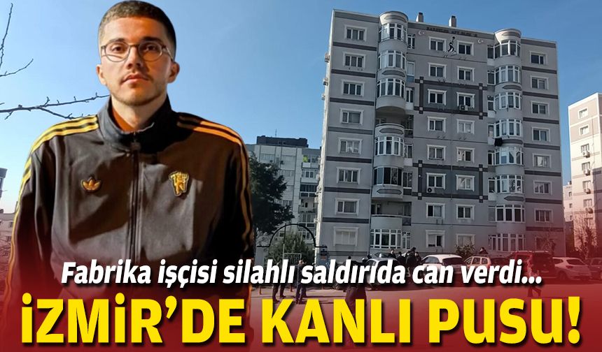 İzmir'de kanlı pusu... Fabrika işçisi silahlı saldırıda can verdi!