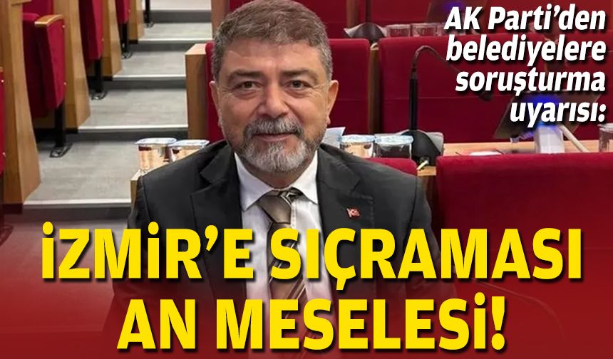 AK Parti’den belediyelere soruşturma uyarısı: İzmir’e sıçraması an meselesi