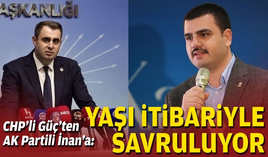 CHP’li Güç’ten AK Partili İnan’a: Yaşı itibariyle savruluyor