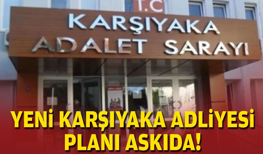 Yeni Karşıyaka Adliyesi planı askıda!