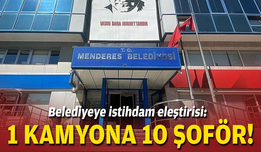 Belediyeye istihdam eleştirisi: 1 kamyona 10 şoför!