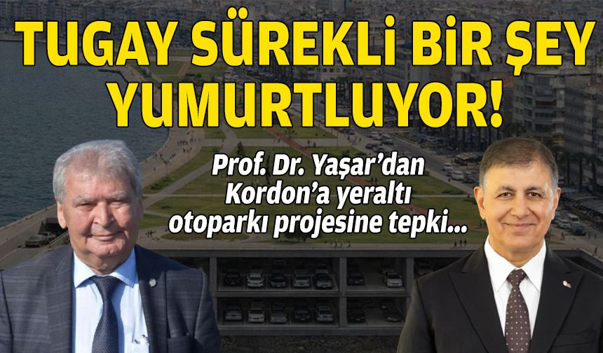 Prof. Dr. Yaşar’dan Kordon’a yeraltı otoparkı projesine tepki: Tugay sürekli bir şey yumurtluyor!