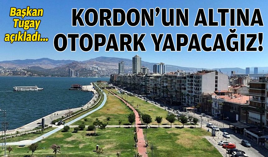 Başkan Tugay: Kordon’un altına otopark yapacağız!
