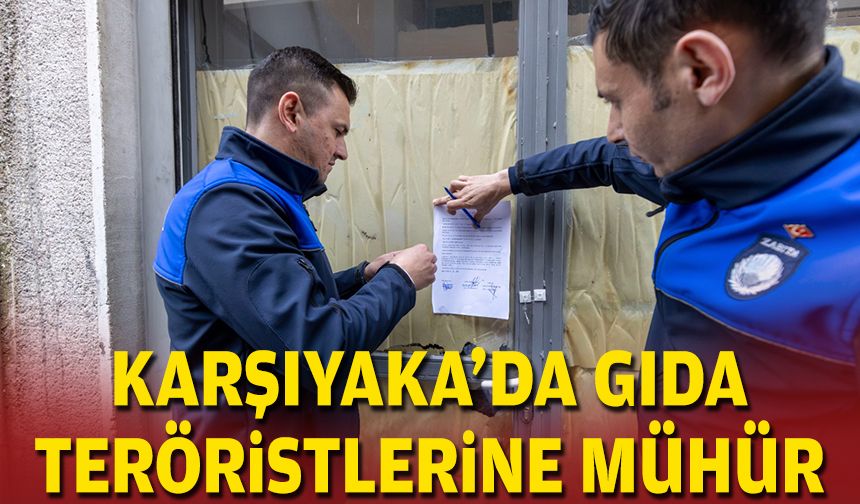 Karşıyaka'da gıda teröristlerine mühür