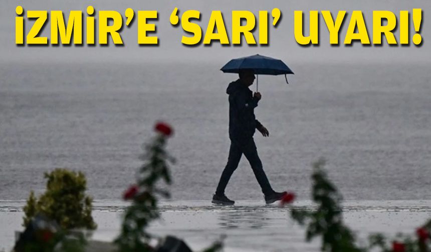 İzmir’e ‘sarı’ uyarı!