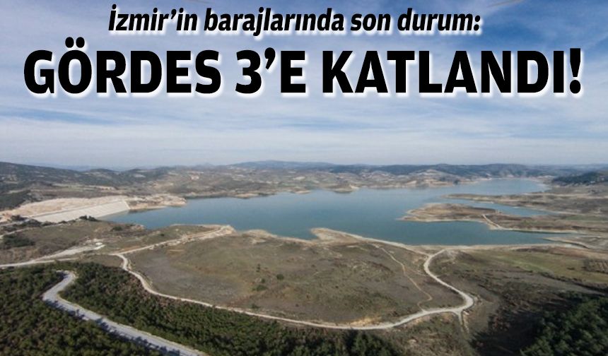 İzmir’in barajlarında son durum: Gördes’te 3 katlı sıçrama