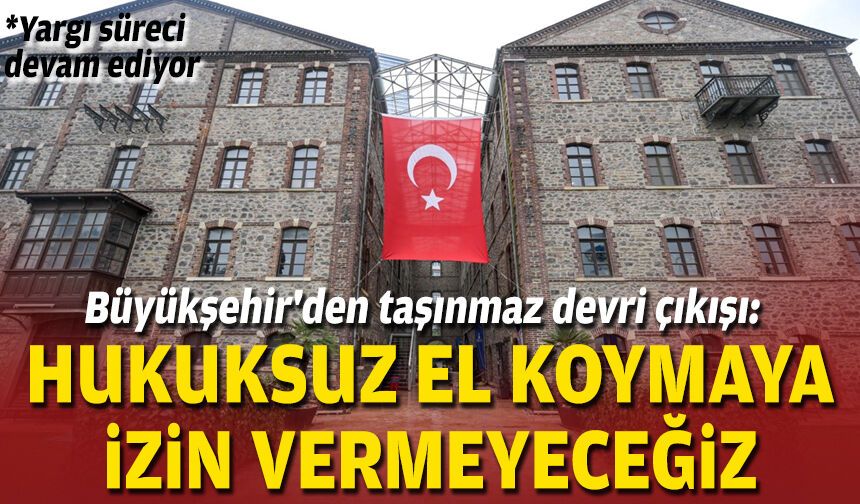 Büyükşehir'den taşınmaz devri çıkışı: Hukuksuz el koymaya izin vermeyeceğiz
