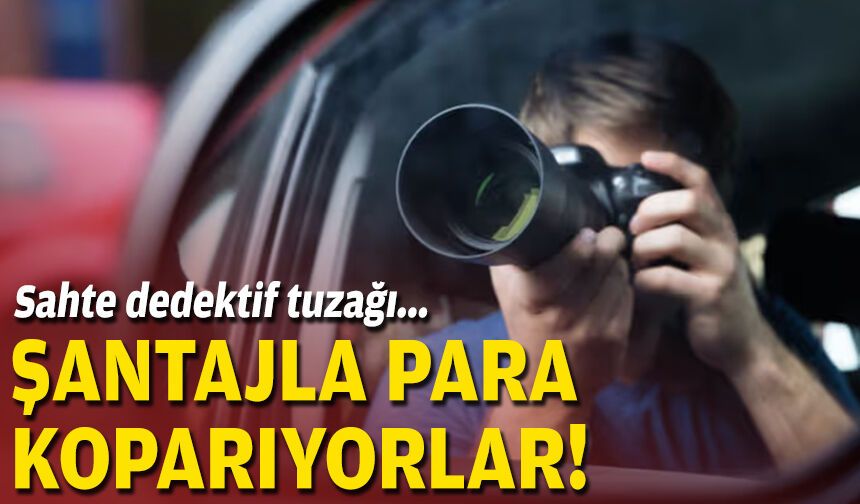 Sahte dedektif tuzağı: Şantajla para koparıyorlar!