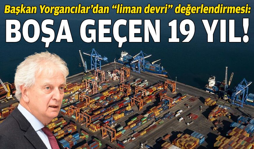Başkan Yorgancılar’dan “liman devri” değerlendirmesi: Boşa geçen 19 yıl!