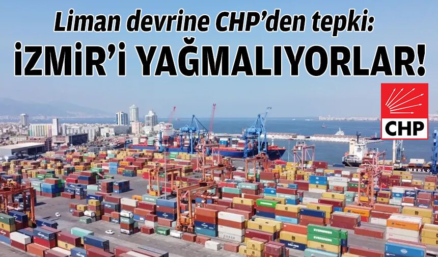 Liman devrine CHP’den tepki: İzmir’i yağmalıyorlar!