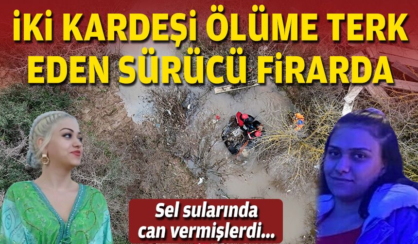 Abla ve kardeşi sel sularında can verdi...  Ölüme terk eden sürücü aranıyor!