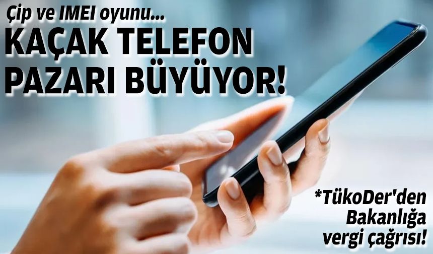 Çip ve IMEI oyunu... Kaçak telefon pazarı büyüyor!