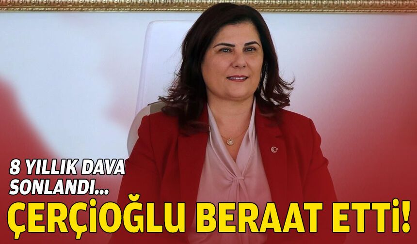 8 yıllık dava sonlandı: Çerçioğlu beraat etti!