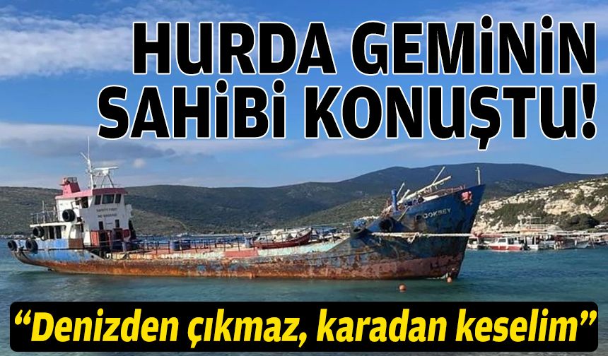 Urla'daki hurda geminin sahibi konuştu: Denizden çıkmaz, karadan keselim!