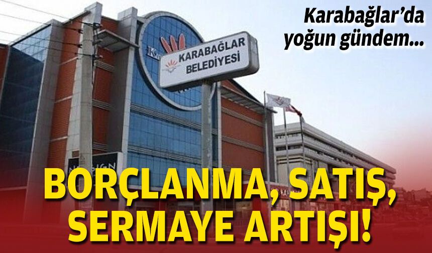 Karabağlar’da yoğun gündem: Borçlanma, satış, sermaye artışı!