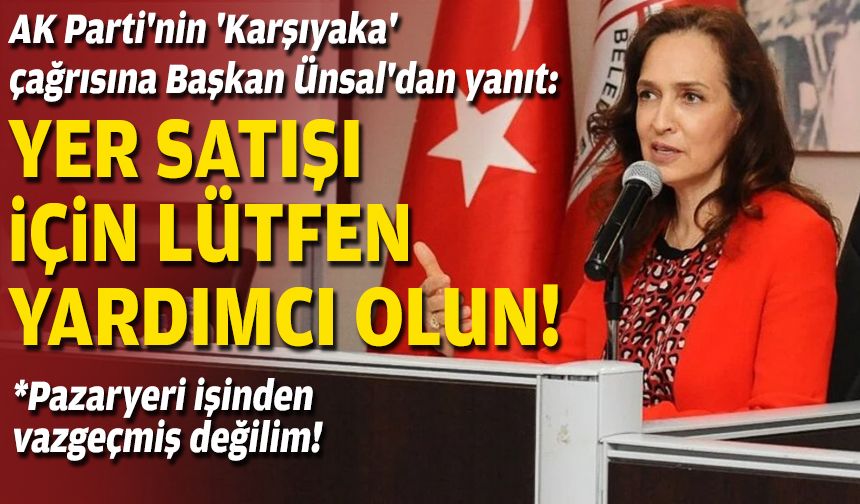 AK Parti'nin 'Karşıyaka' çağrısına Başkan Ünsal'dan yanıt: Yer satışı için lütfen yardımcı olun!