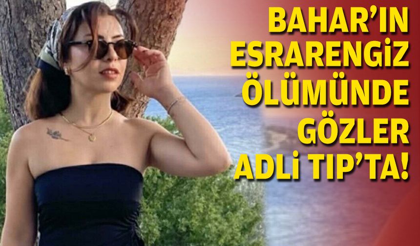 Bahar'ın esrarengiz ölümünde gözler Adli Tıp'ta!