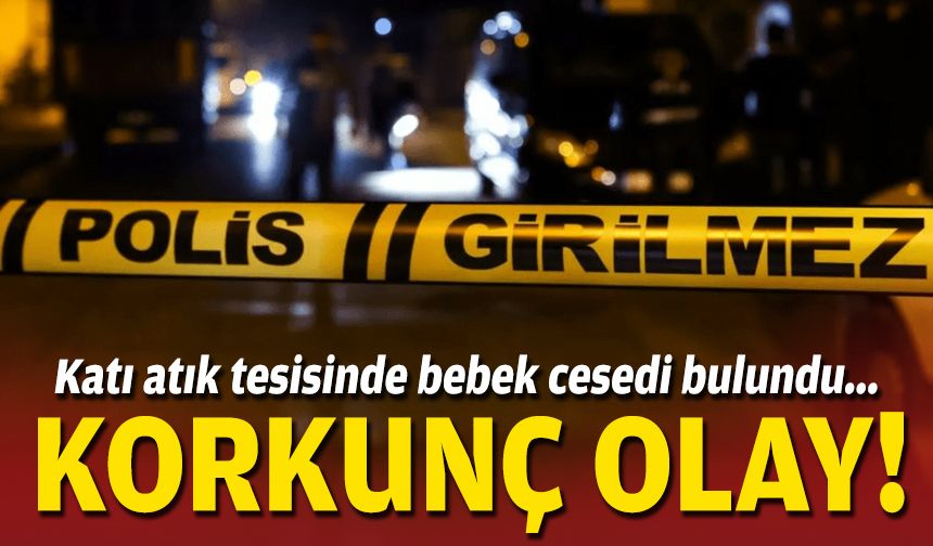 Katı atık tesisinde bebek cesedi bulundu... İzmir'de korkunç olay!