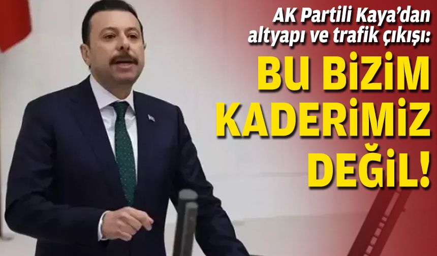 AK Partili Kaya’dan altyapı ve trafik çıkışı: Bu bizim kaderimiz değil!