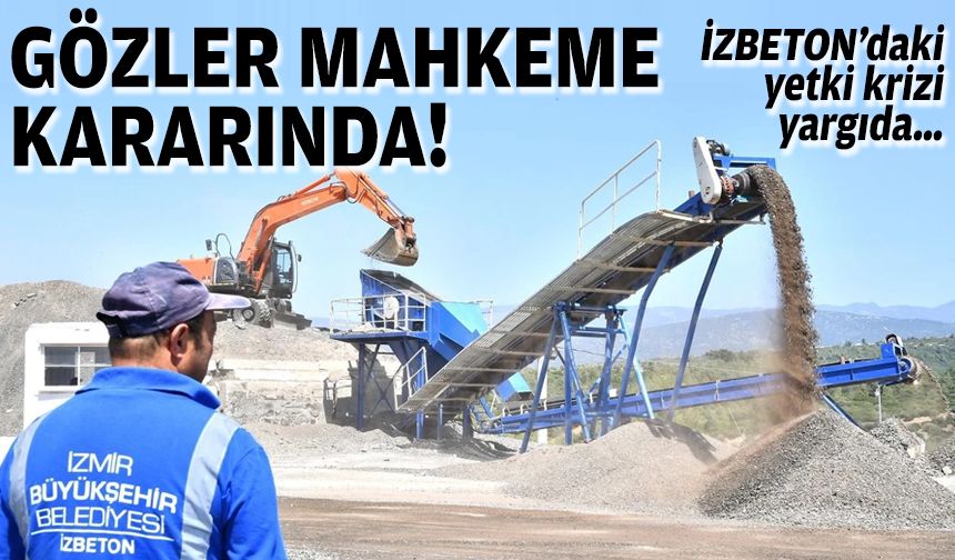 İZBETON’daki yetki krizi yargıda… Gözler mahkeme kararında!