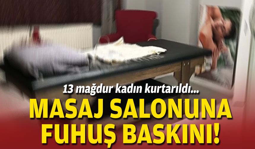 13 mağdur kadın kurtarıldı... Masaj salonuna fuhuş baskını!