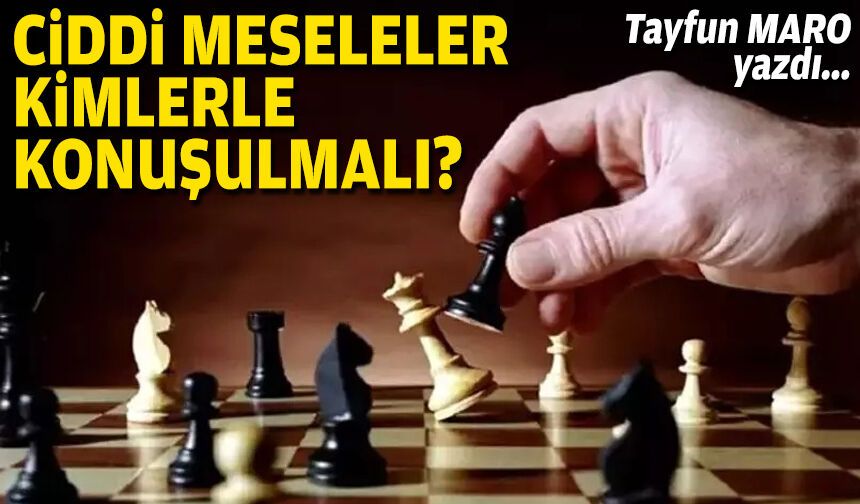 Ciddi meseleler kimlerle konuşulmalı?