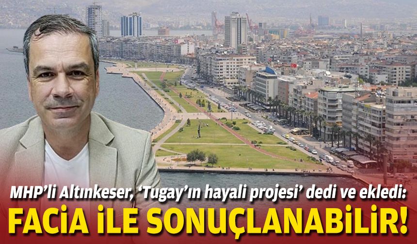 MHP’li Altınkeser, ‘Tugay’ın hayali projesi’ dedi ve ekledi: Facia ile sonuçlanabilir