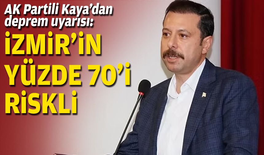 AK Partili Kaya’dan deprem uyarısı: İzmir'in yüzde 70'i riskli
