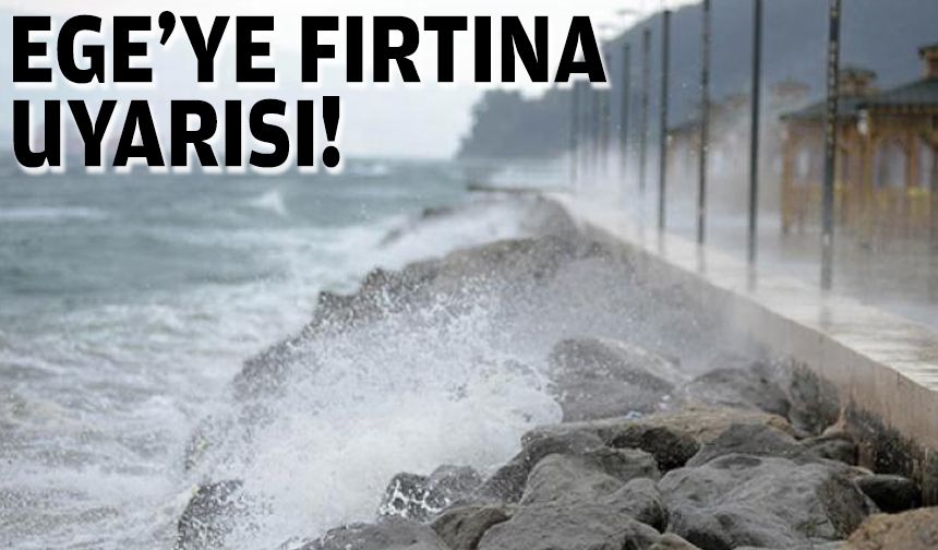 Ege'ye fırtına uyarısı!