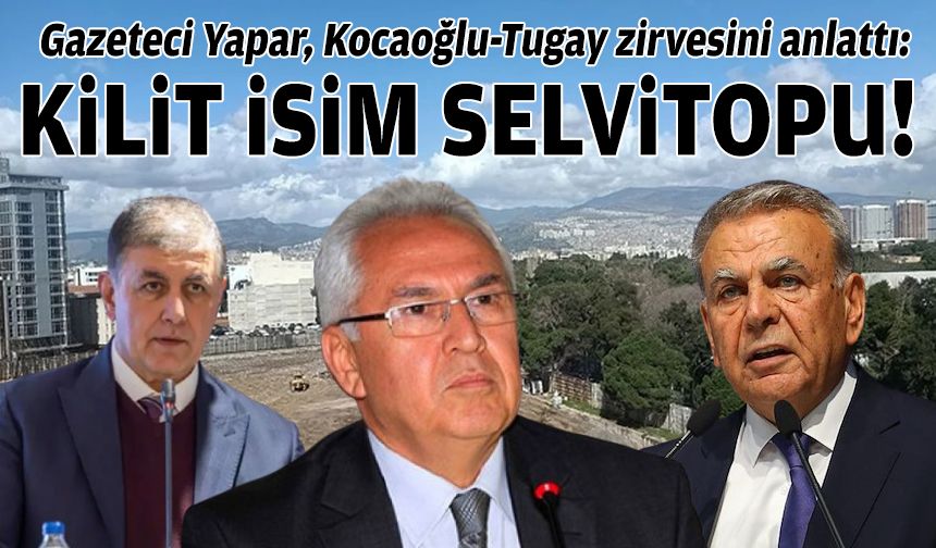 Gazeteci Yapar, Kocaoğlu-Tugay zirvesini anlattı: Kilit isim Selvitopu!