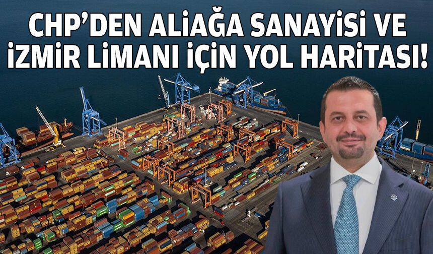 CHP’den Aliağa sanayisi ve İzmir Limanı için yol haritası!