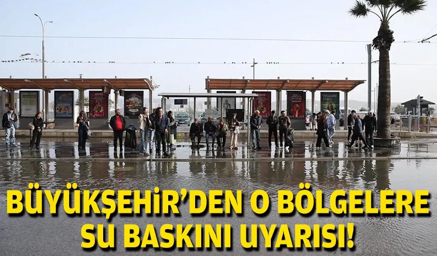 Büyükşehir'den o bölgelere su baskını uyarısı!