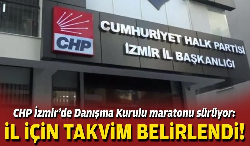 CHP İzmir’de Danışma Kurulu maratonu sürüyor: İl için takvim belirlendi!
