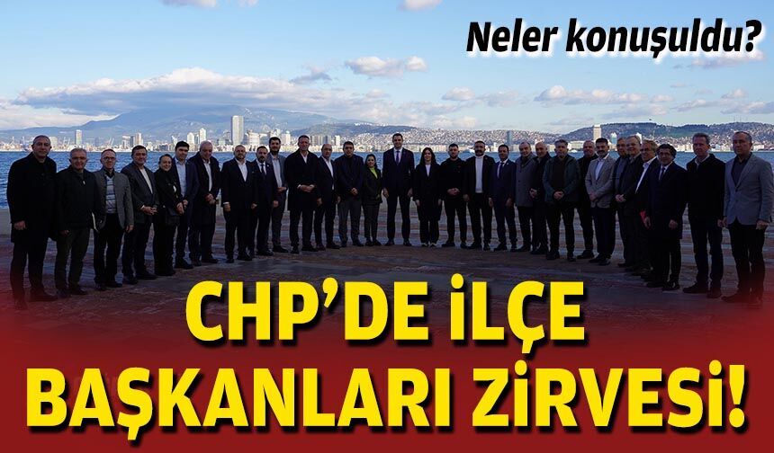 CHP’de ilçe başkanları zirvesi: Neler konuşuldu?