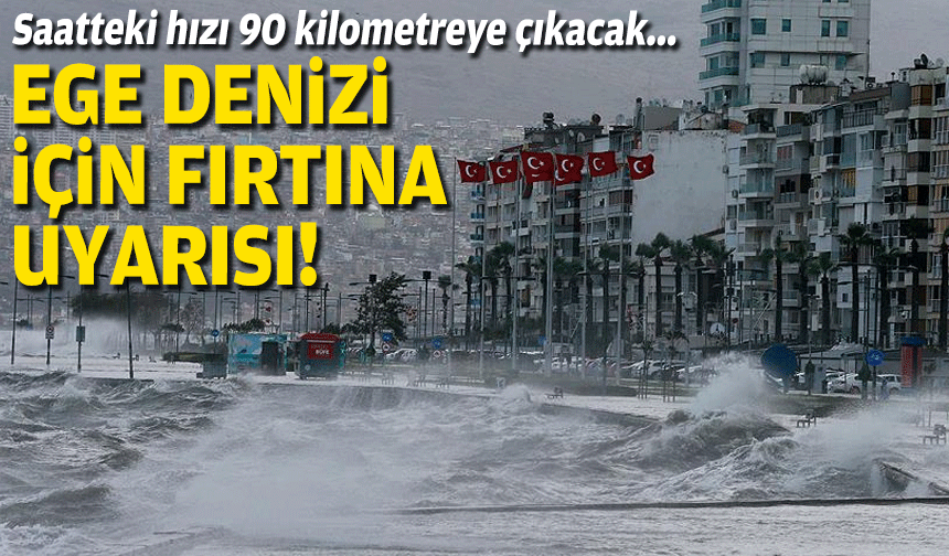 Saatteki hızı 90 kilometreye çıkacak... Ege Denizi için fırtına uyarısı!