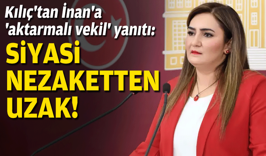 Kılıç'tan İnan'a 'aktarmalı vekil' yanıtı: Siyasi nezaketten uzak!