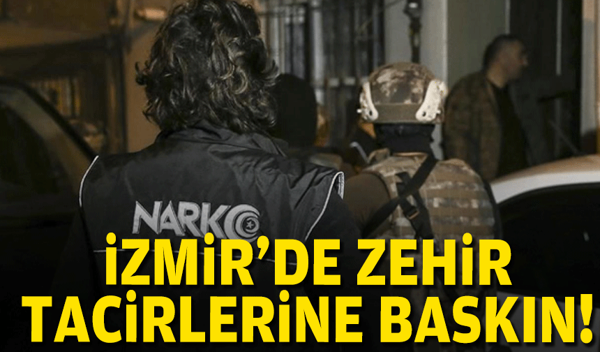 İzmir'de zehir tacirlerine baskın!