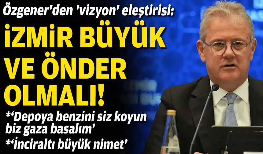 Özgener'den 'vizyon' eleştirisi: İzmir büyük ve önder olmalı!