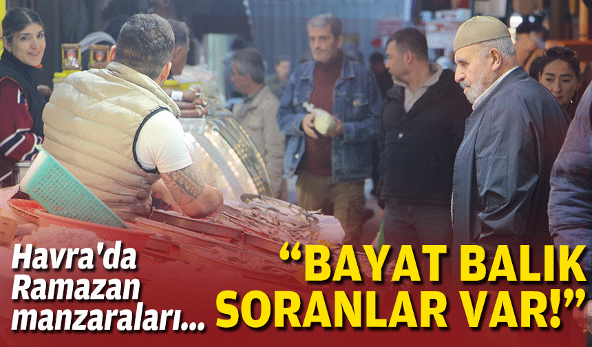 Havra'da Ramazan manzaraları... "Bayat balık soranlar var"