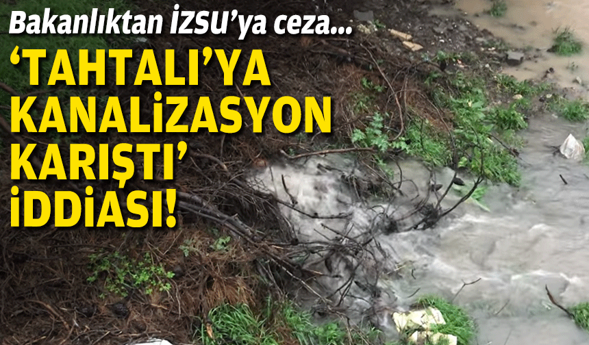 Bakanlıktan İZSU’ya ceza... 'Tahtalı'ya kanalizasyon karıştı' iddiası!
