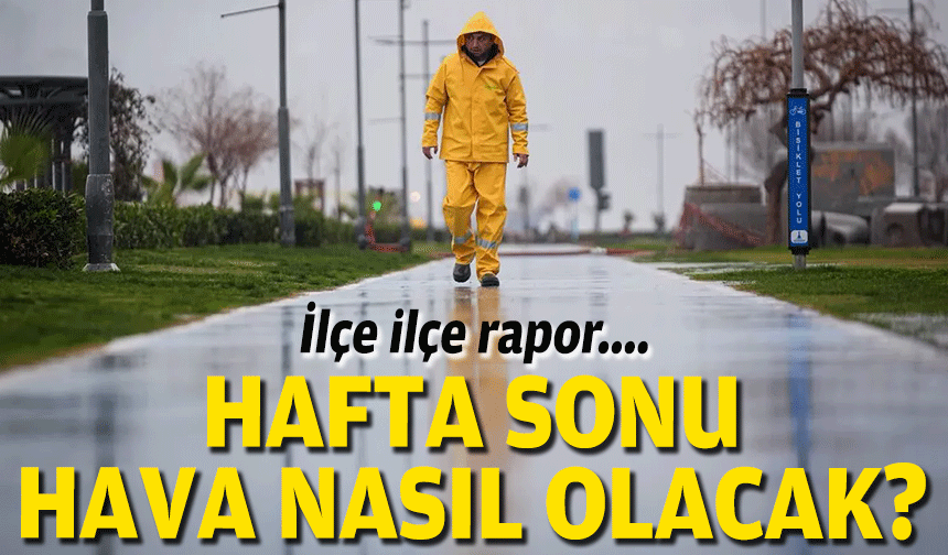 İlçe ilçe rapor.... Hafta sonu hava nasıl olacak?