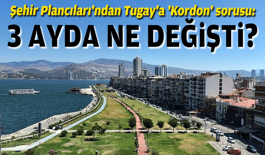 Şehir Plancıları'ndan Tugay'a 'Kordon' sorusu: 3 ayda ne değişti?