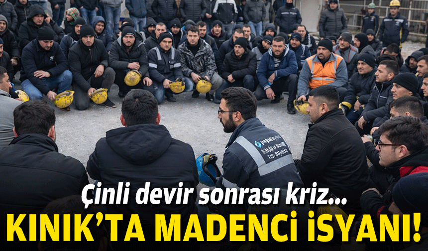 Çinli devir sonrası kriz... Kınık'ta madenci isyanı!