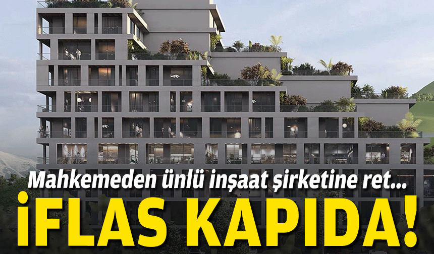 Mahkemeden ünlü inşaat şirketine ret... İflas kapıda!