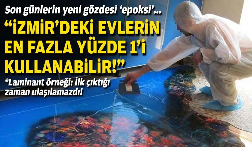 Son günlerin yeni gözdesi ‘epoksi’... "İzmir’deki evlerin en fazla yüzde 1’i kullanabilir!"